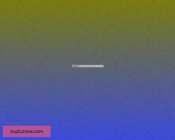 2026世界杯焦点球星盘点与赛场风云全解析